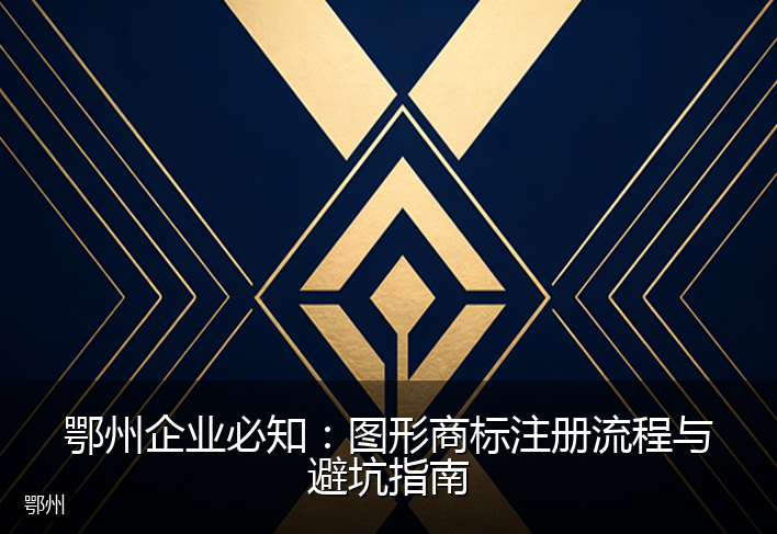 鄂州企业必知：图形商标注册流程与避坑指南